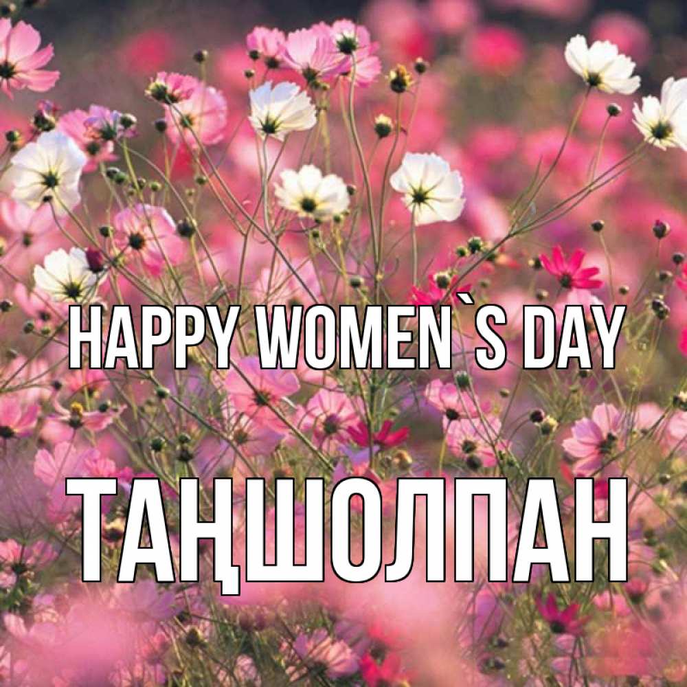 Greetings card с именем, ТАҢШОЛПАН happy women`s day красиво 1 Greetings with text for free download 